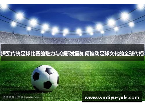 探索传统足球比赛的魅力与创新发展如何推动足球文化的全球传播