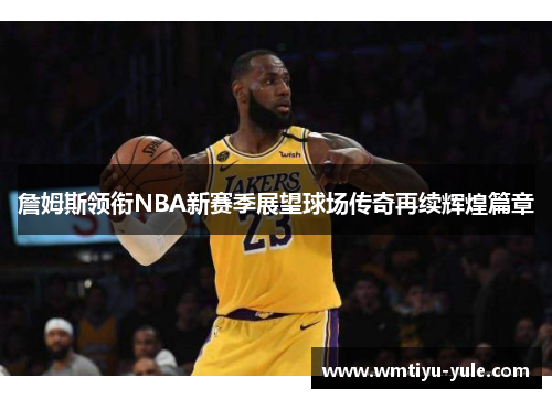 詹姆斯领衔NBA新赛季展望球场传奇再续辉煌篇章