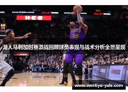 湖人马刺加时赛激战回顾球员表现与战术分析全景呈现